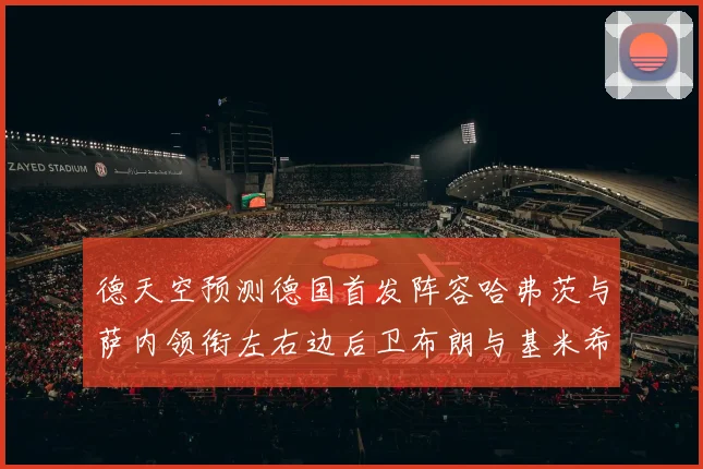 德天空预测德国首发阵容哈弗茨与萨内领衔左右边后卫布朗与基米希出战