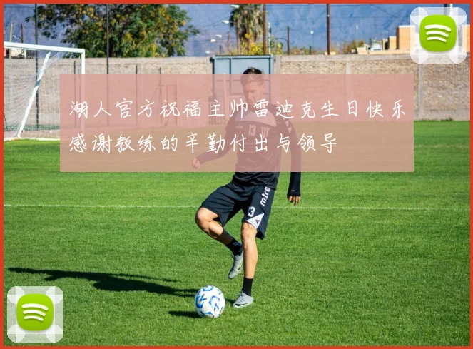 湖人官方祝福主帅雷迪克生日快乐感谢教练的辛勤付出与领导