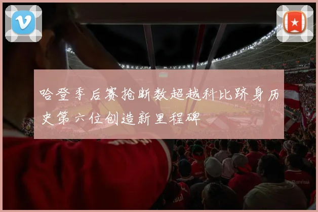 哈登季后赛抢断数超越科比跻身历史第六位创造新里程碑