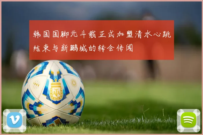 韩国国脚元斗载正式加盟清水心跳结束与新鹏城的转会传闻