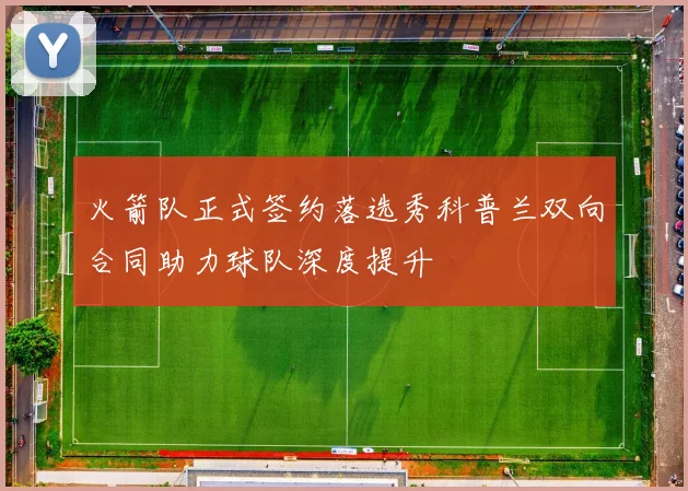 火箭队正式签约落选秀科普兰双向合同助力球队深度提升