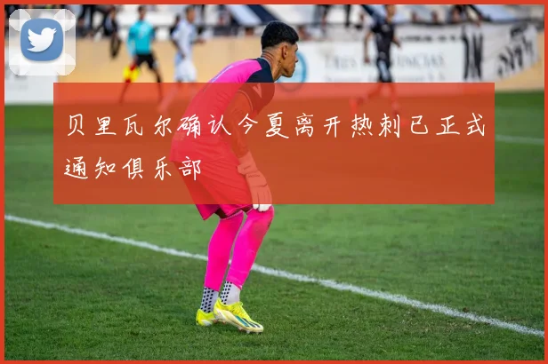 贝里瓦尔确认今夏离开热刺已正式通知俱乐部