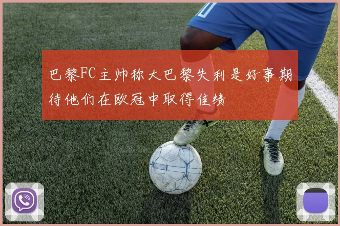 巴黎FC主帅称大巴黎失利是好事期待他们在欧冠中取得佳绩