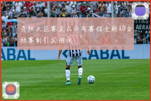 贵阳大区赛正式公布赛程全新AB分档赛制引发热议