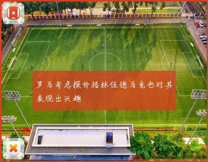 罗马考虑报价格林伍德马竞也对其表现出兴趣