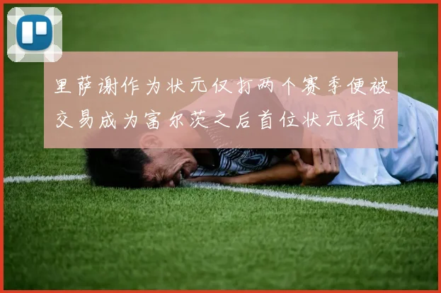 里萨谢作为状元仅打两个赛季便被交易成为富尔茨之后首位状元球员