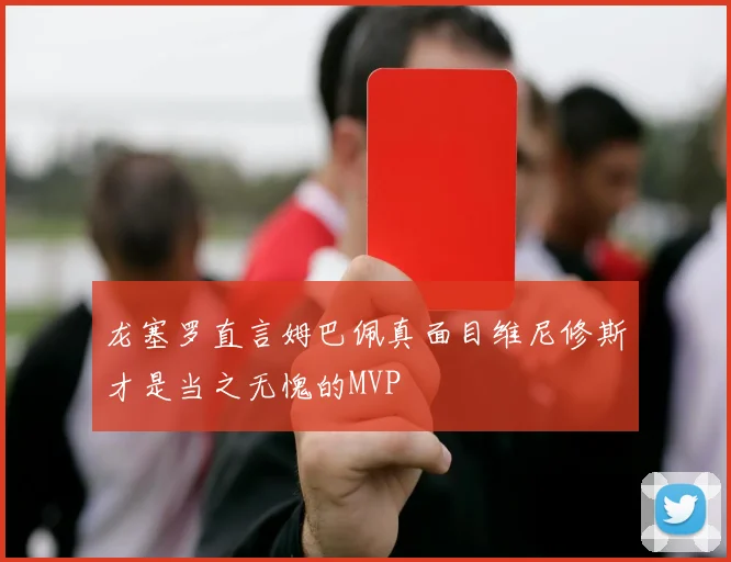 龙塞罗直言姆巴佩真面目维尼修斯才是当之无愧的MVP