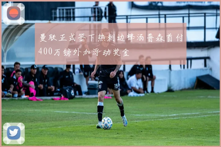 曼联正式签下热刺边锋汤普森首付400万镑外加浮动奖金