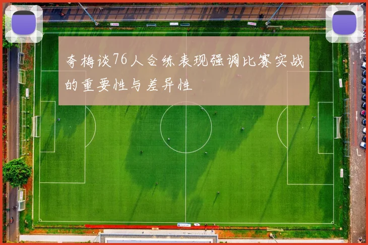 夸梅谈76人合练表现强调比赛实战的重要性与差异性
