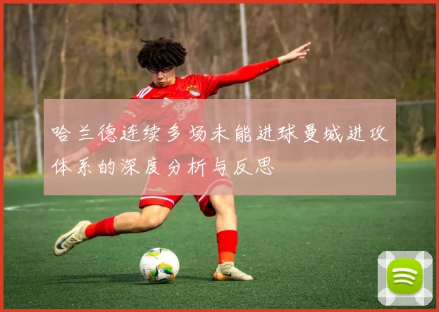 哈兰德连续多场未能进球曼城进攻体系的深度分析与反思